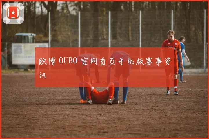 欧博 OUBO 官网首页手机版赛事资讯