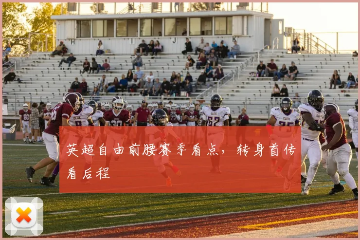 英超自由前腰赛季看点,转身首传看后程