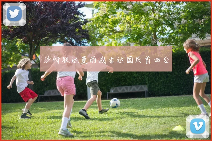 沙特联达曼雨战吉达国民首回合