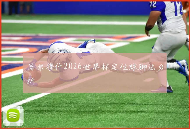 马尔穆什2026世界杯定位球脚法分析