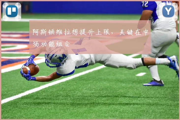 阿斯顿维拉想提升上限,关键在中场功能组合