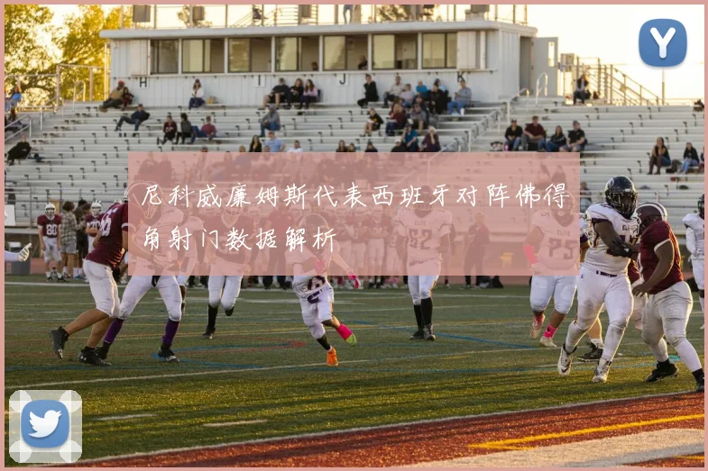 尼科威廉姆斯代表西班牙对阵佛得角射门数据解析