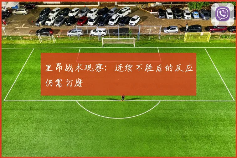 里昂战术观察：连续不胜后的反应仍需打磨