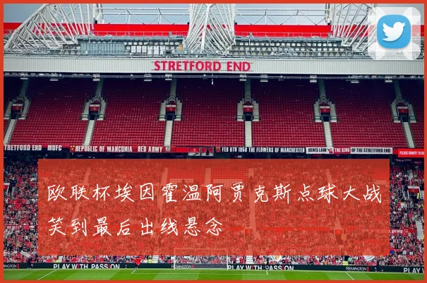 欧联杯埃因霍温阿贾克斯点球大战笑到最后出线悬念