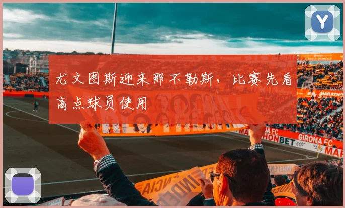 尤文图斯迎来那不勒斯，比赛先看高点球员使用
