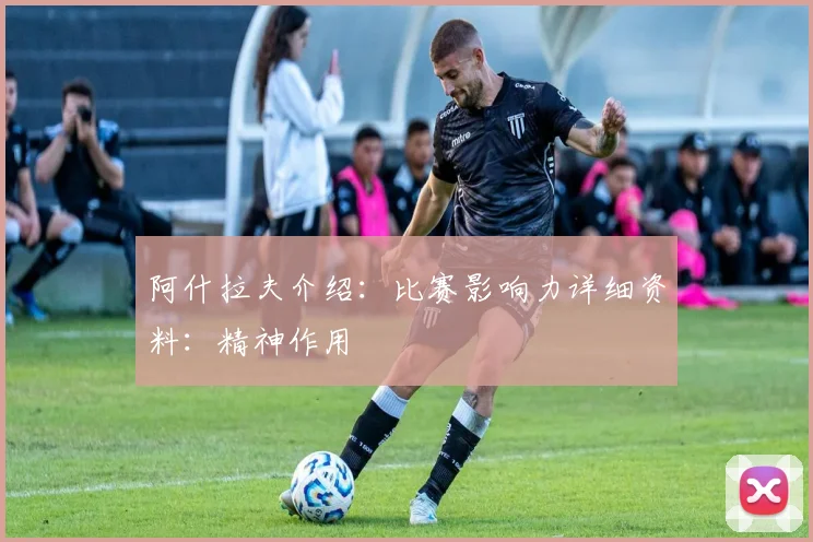 阿什拉夫介绍:比赛影响力详细资料:精神作用