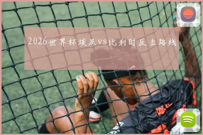 2026世界杯埃及vs比利时反击路线