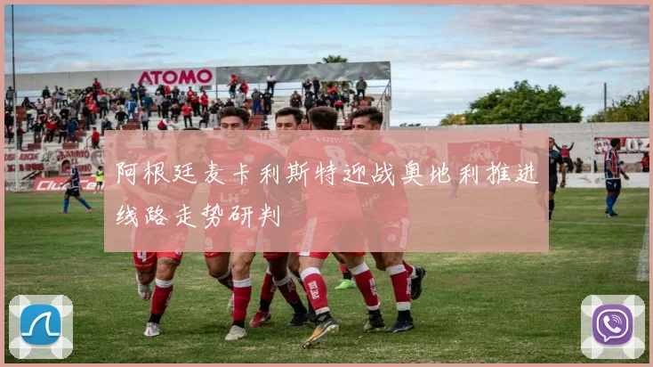 阿根廷麦卡利斯特迎战奥地利推进线路走势研判