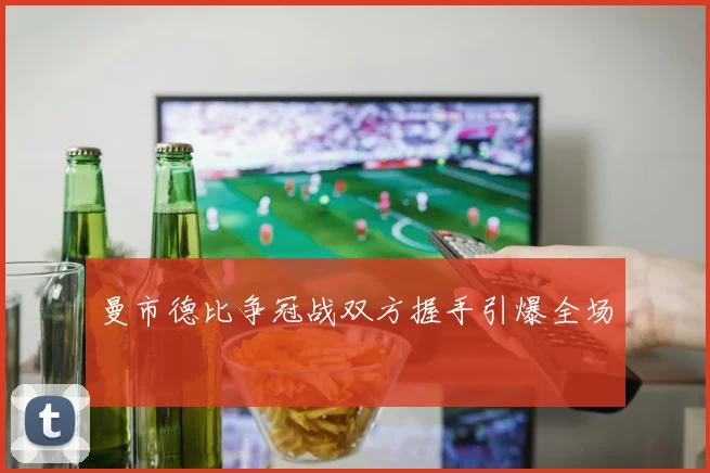 曼市德比争冠战双方握手引爆全场