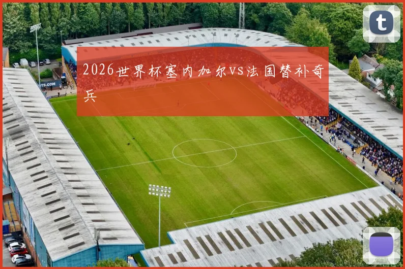 2026世界杯塞内加尔vs法国替补奇兵