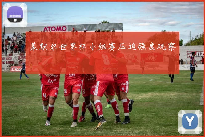 莱默尔世界杯小组赛压迫强度观察