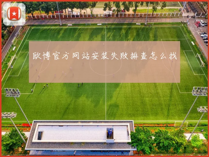 欧博官方网站安装失败排查怎么找