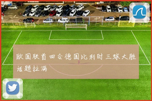 欧国联首回合德国比利时三球大胜话题拉满