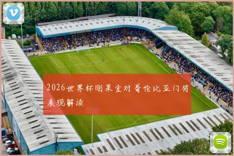2026世界杯刚果金对哥伦比亚门将表现解读